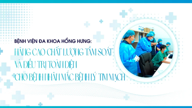 Bệnh viện Đa Khoa Hồng Hưng:  Nâng cao chất lượng tầm soát và điều trị toàn diện cho bệnh nhân mắc bệnh lý tim mạch