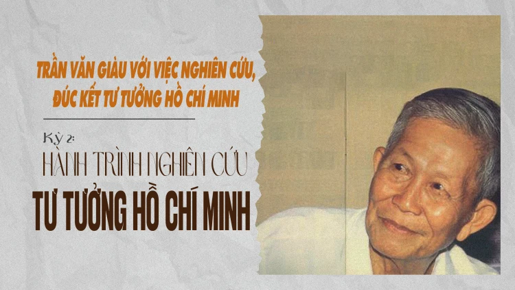 Kỳ 2: Hành trình nghiên cứu tư tưởng Hồ Chí Minh